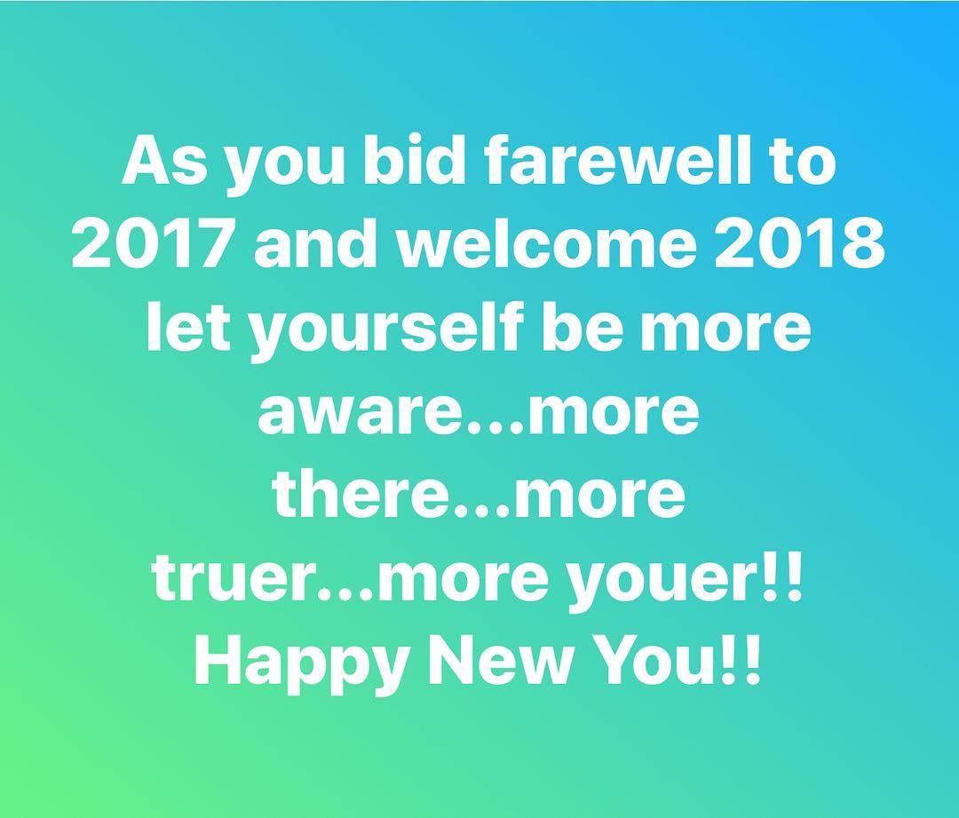 As you bid farewell to 2017 and welcome 2018 let yourself be more aware...more there...more truer...more youer!! Happy New You!!