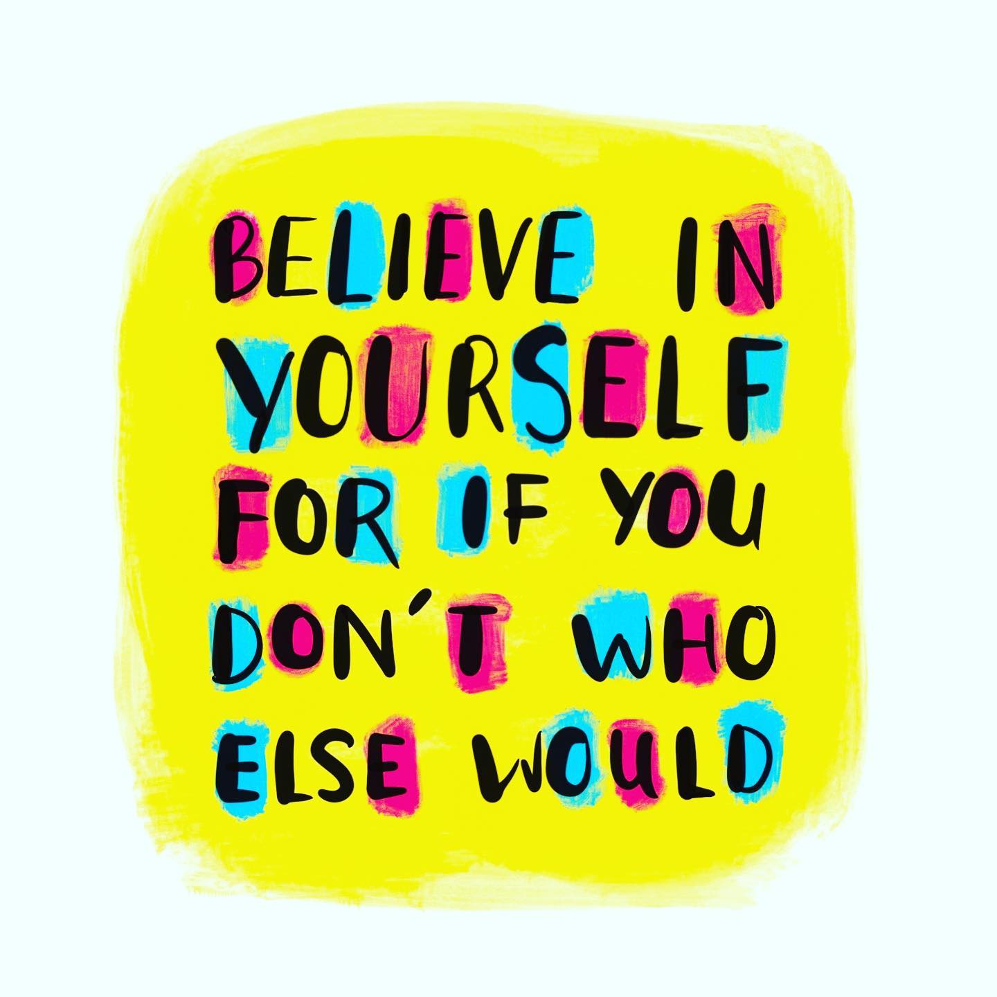 Believe in yourself, for if you don’t, who else would.