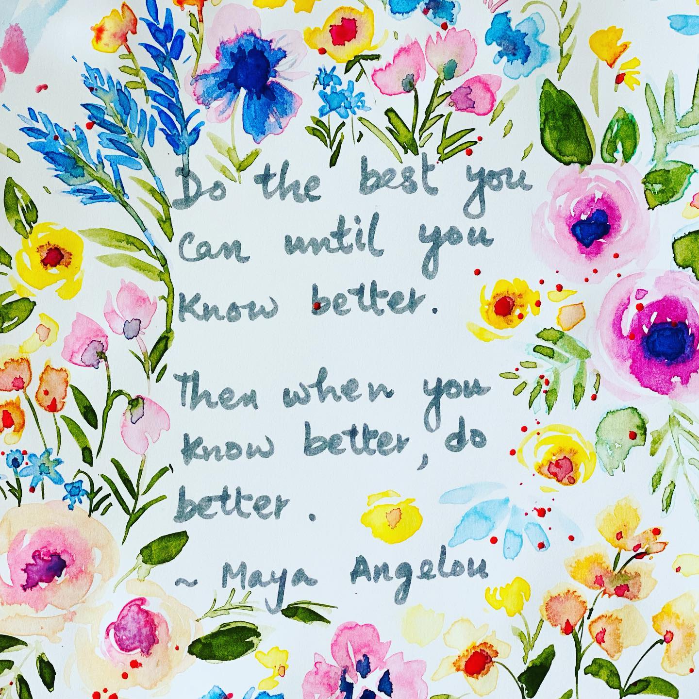 Do the best until you know better.
Then when you know better, do better.
~ Maya Angelou