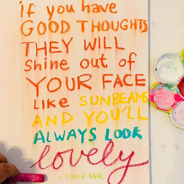 If you have good thoughts they will shine out of your face like sunbeams and you’ll always look lovely
- Roald Dahl
